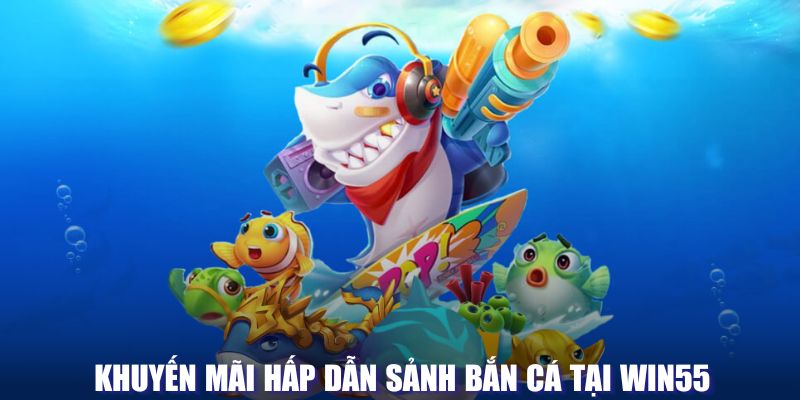 Khuyến mãi hấp dẫn sảnh bắn cá tại WIN55