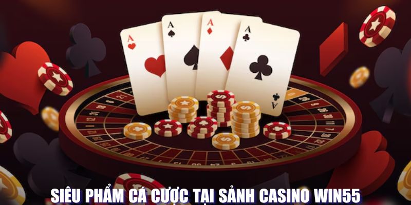 Những siêu phẩm cá cược tại sảnh casino WIN55